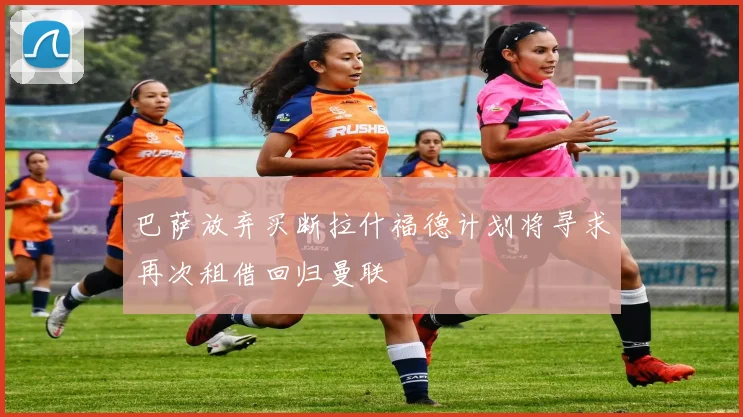 巴萨放弃买断拉什福德计划将寻求再次租借回归曼联