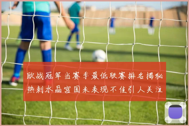 欧战冠军当赛季最低联赛排名揭秘热刺水晶宫国米表现不佳引人关注
