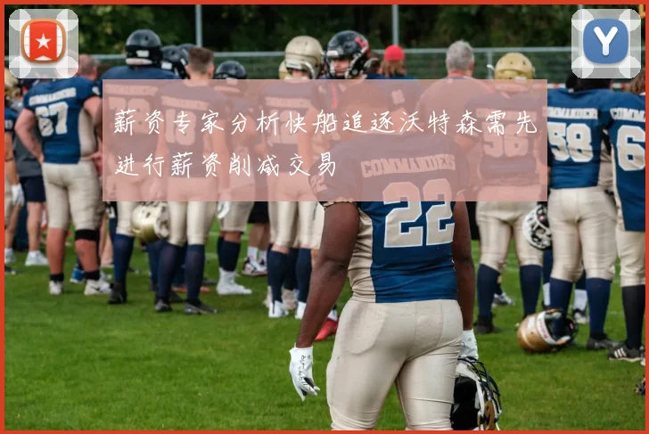 薪资专家分析快船追逐沃特森需先进行薪资削减交易