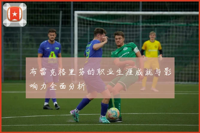 布雷克格里芬的职业生涯成就与影响力全面分析