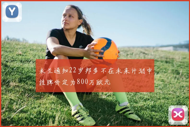 米兰通知22岁邦多不在未来计划中挂牌价定为800万欧元