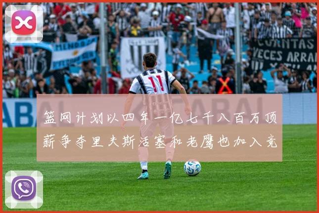 篮网计划以四年一亿七千八百万顶薪争夺里夫斯活塞和老鹰也加入竞标行列