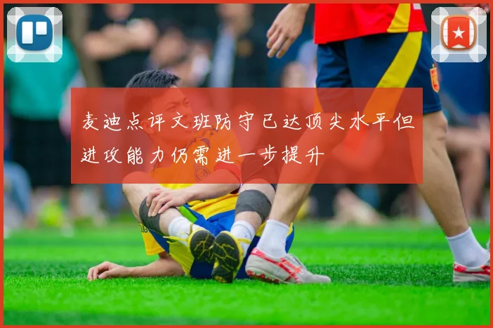 麦迪点评文班防守已达顶尖水平但进攻能力仍需进一步提升