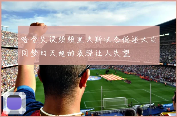 哈登失误频频里夫斯状态低迷大合同梦幻灭绝的表现让人失望